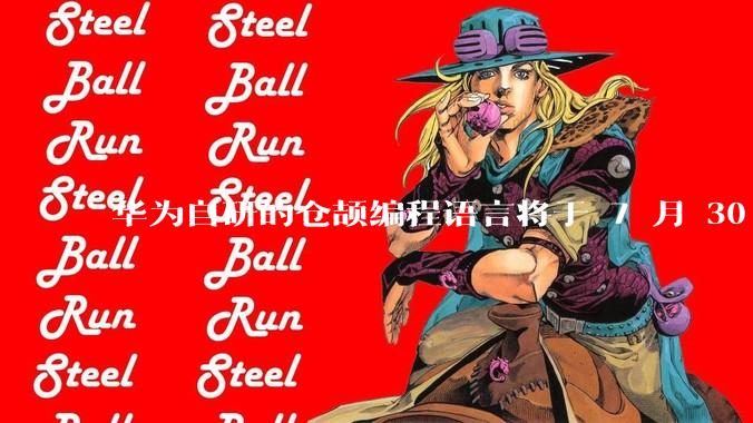 华为自研的仓颉编程语言将于 7 月 30 日开源，这款语言将如何影响未来的开发趋势？