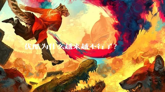优酷为什么越来越不行了？