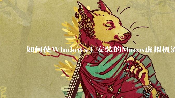 如何使Windows上安装的Macos虚拟机流畅运行?